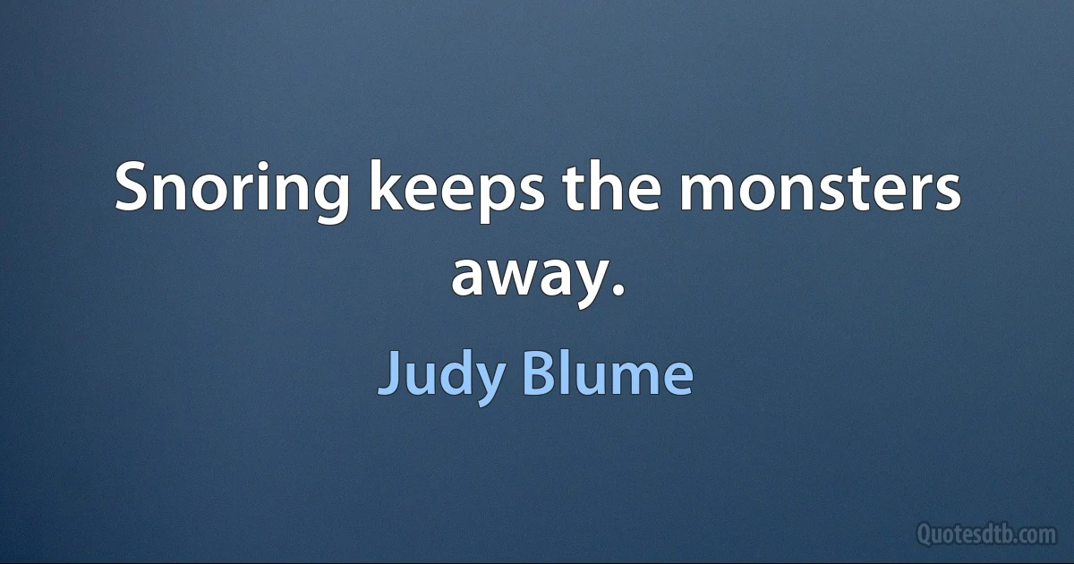 Snoring keeps the monsters away. (Judy Blume)