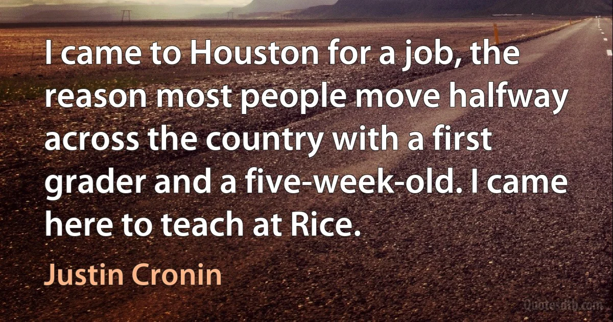 I came to Houston for a job, the reason most people move halfway across the country with a first grader and a five-week-old. I came here to teach at Rice. (Justin Cronin)