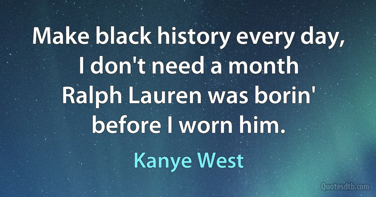 Make black history every day, I don't need a month
Ralph Lauren was borin' before I worn him. (Kanye West)