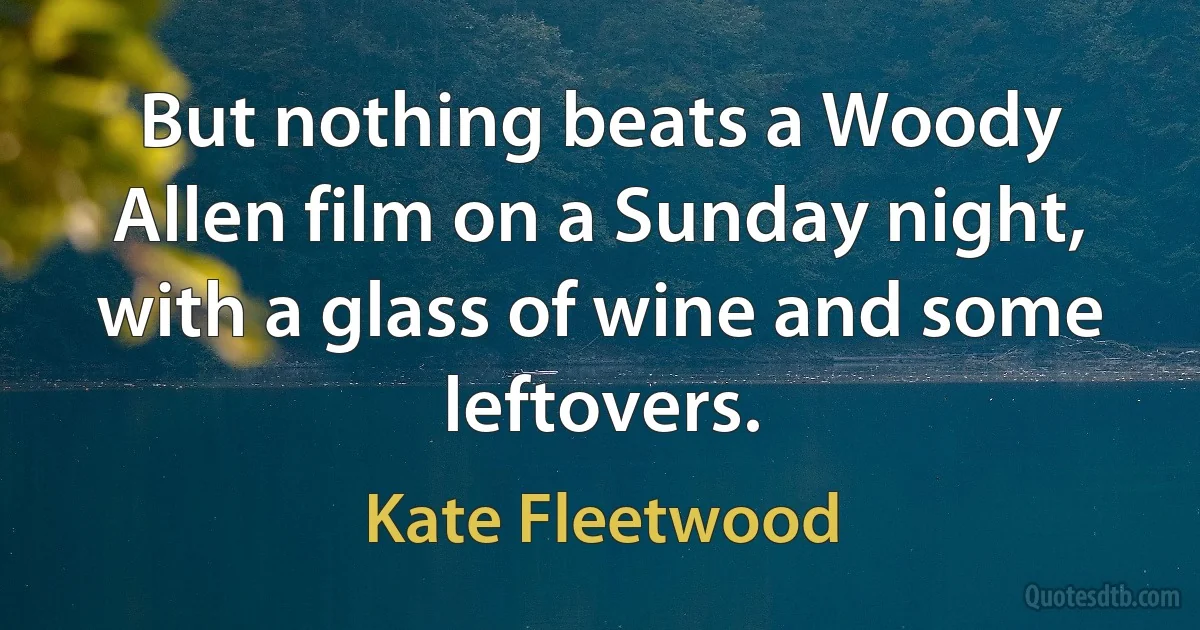 But nothing beats a Woody Allen film on a Sunday night, with a glass of wine and some leftovers. (Kate Fleetwood)