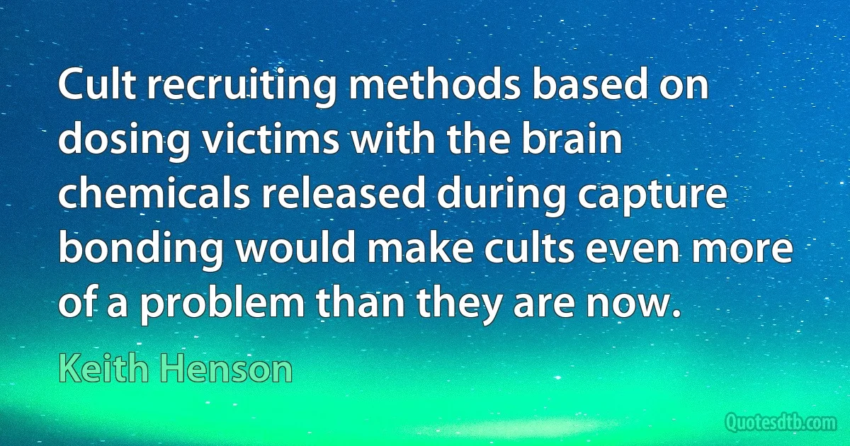 Cult recruiting methods based on dosing victims with the brain chemicals released during capture bonding would make cults even more of a problem than they are now. (Keith Henson)