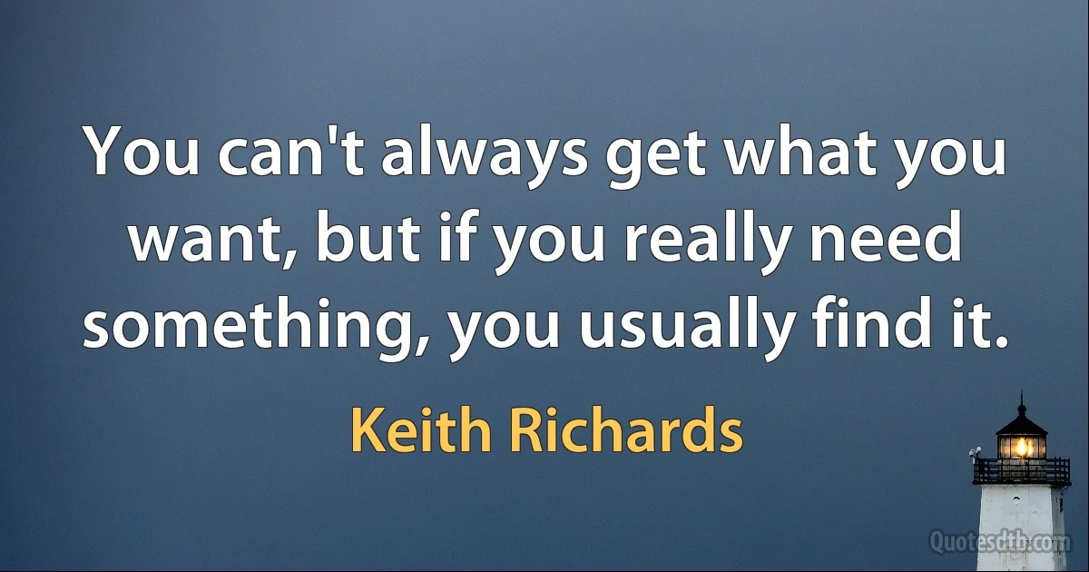 You can't always get what you want, but if you really need something, you usually find it. (Keith Richards)