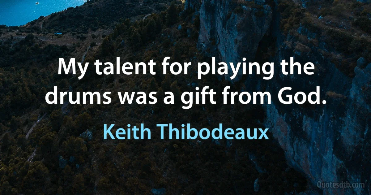 My talent for playing the drums was a gift from God. (Keith Thibodeaux)