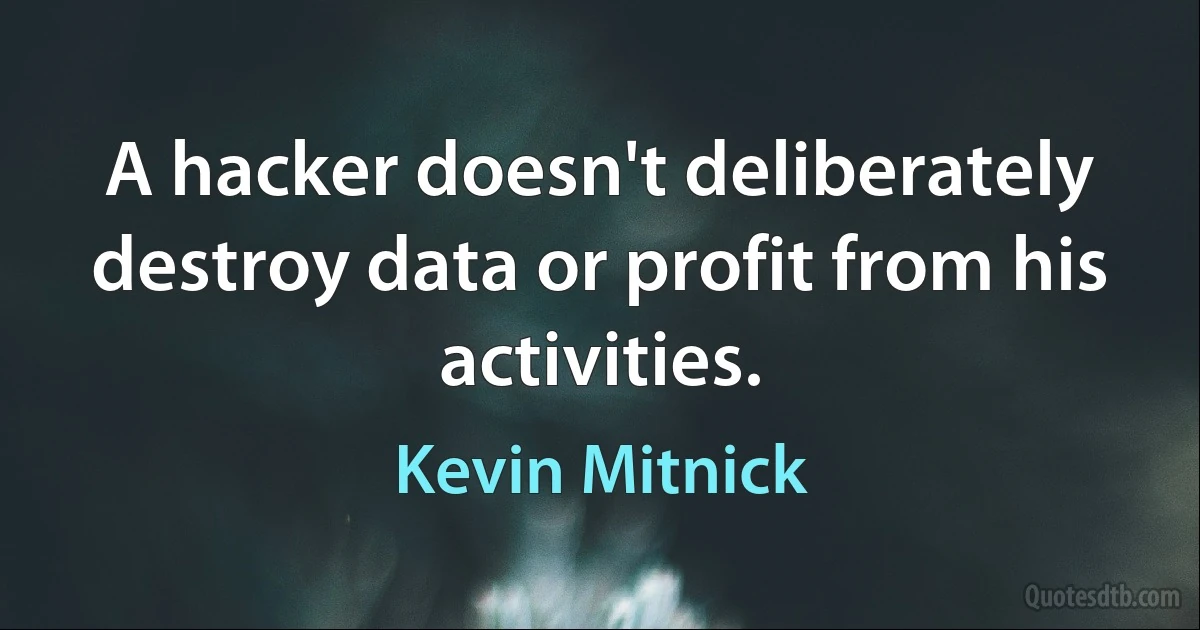 A hacker doesn't deliberately destroy data or profit from his activities. (Kevin Mitnick)