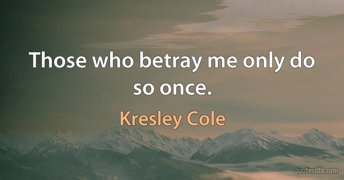 Those who betray me only do so once. (Kresley Cole)