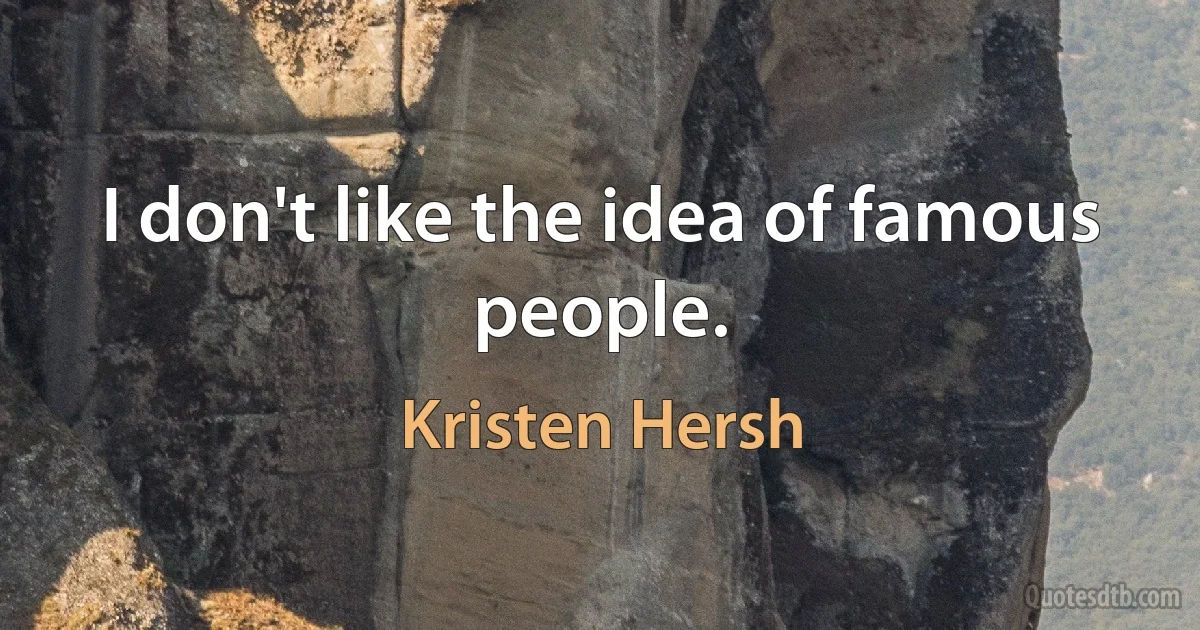 I don't like the idea of famous people. (Kristen Hersh)