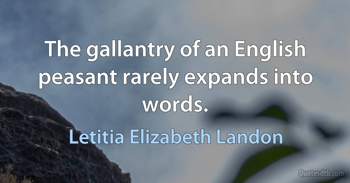 The gallantry of an English peasant rarely expands into words. (Letitia Elizabeth Landon)