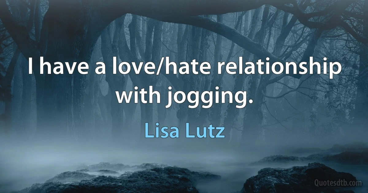 I have a love/hate relationship with jogging. (Lisa Lutz)