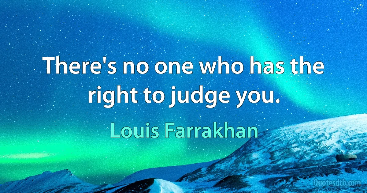 There's no one who has the right to judge you. (Louis Farrakhan)