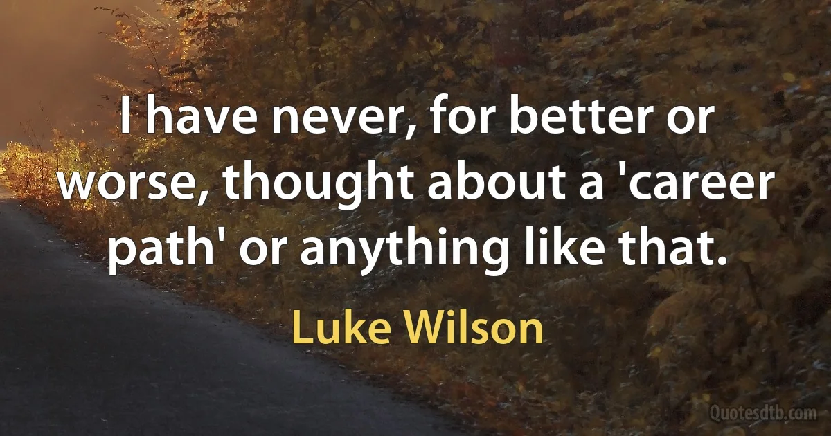 I have never, for better or worse, thought about a 'career path' or anything like that. (Luke Wilson)