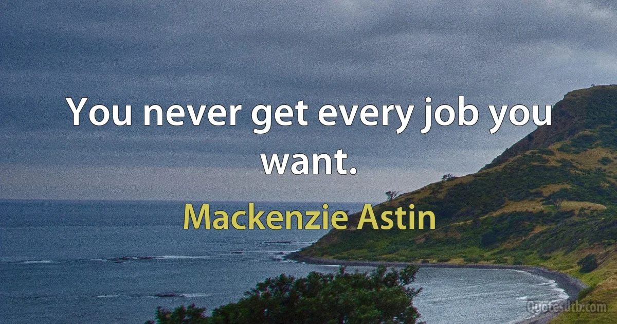 You never get every job you want. (Mackenzie Astin)