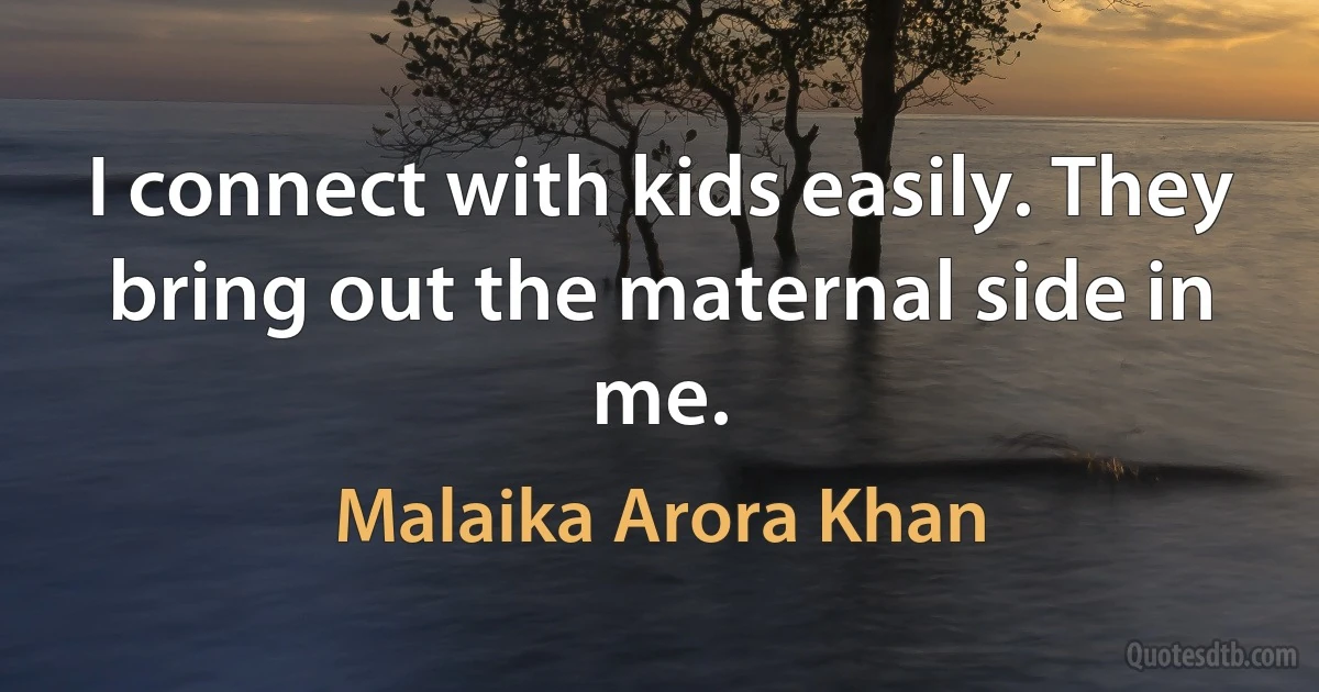 I connect with kids easily. They bring out the maternal side in me. (Malaika Arora Khan)