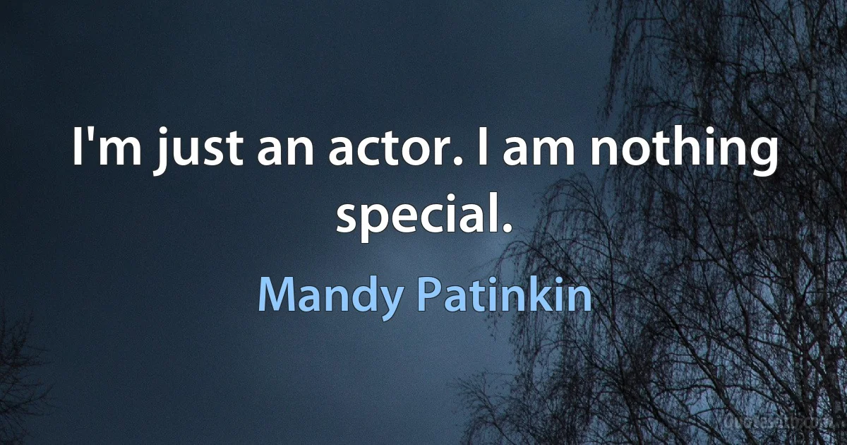 I'm just an actor. I am nothing special. (Mandy Patinkin)