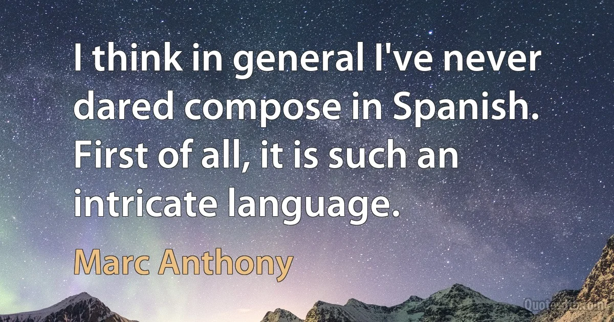 I think in general I've never dared compose in Spanish. First of all, it is such an intricate language. (Marc Anthony)