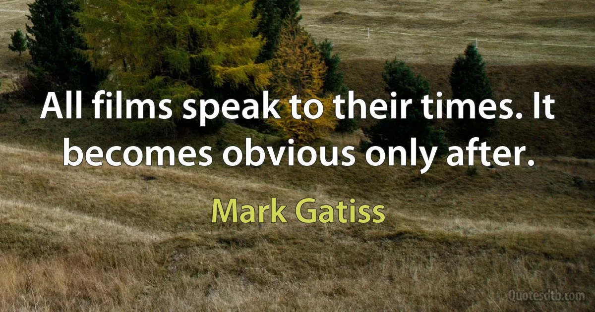 All films speak to their times. It becomes obvious only after. (Mark Gatiss)