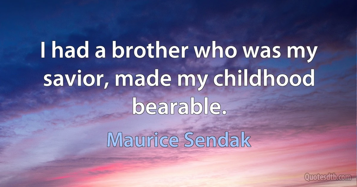 I had a brother who was my savior, made my childhood bearable. (Maurice Sendak)