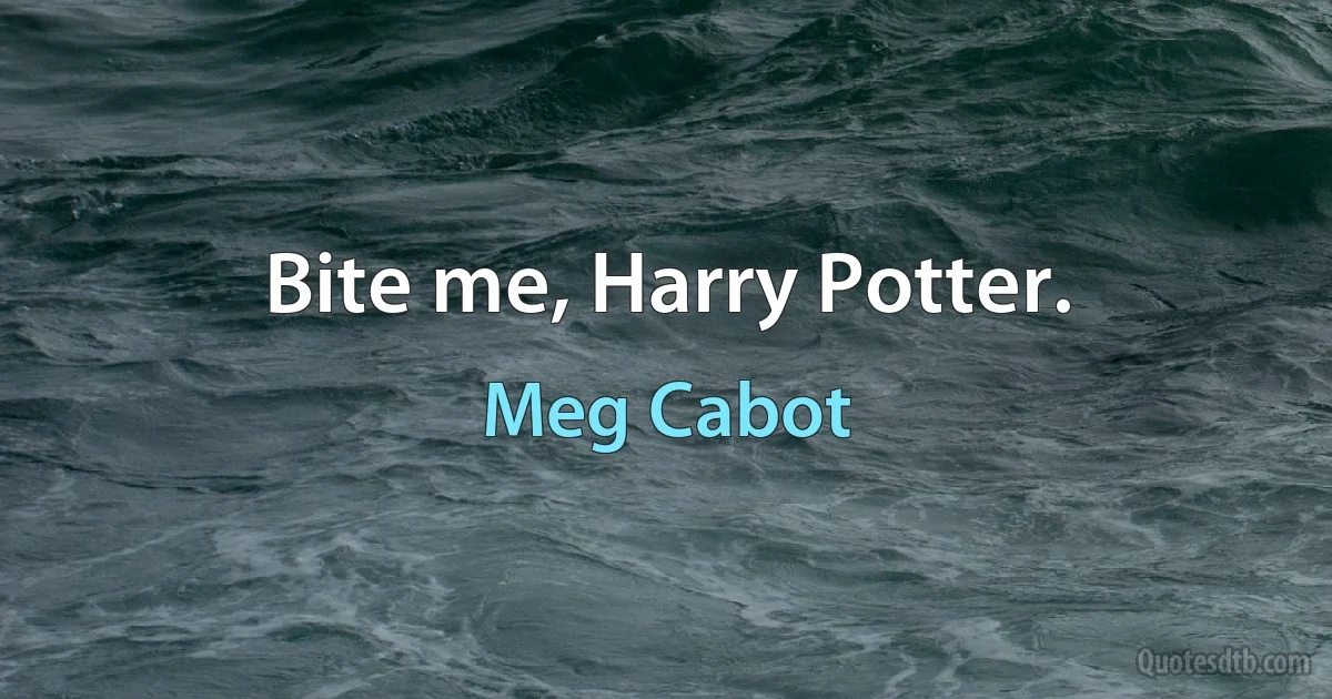 Bite me, Harry Potter. (Meg Cabot)