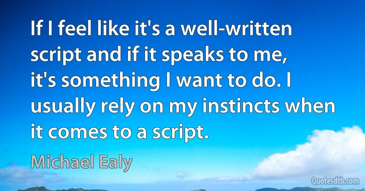 If I feel like it's a well-written script and if it speaks to me, it's something I want to do. I usually rely on my instincts when it comes to a script. (Michael Ealy)