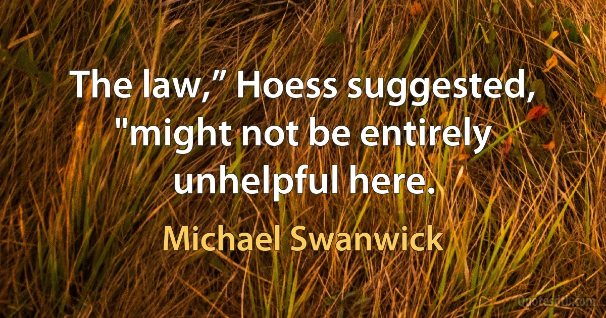 The law,” Hoess suggested, "might not be entirely unhelpful here. (Michael Swanwick)