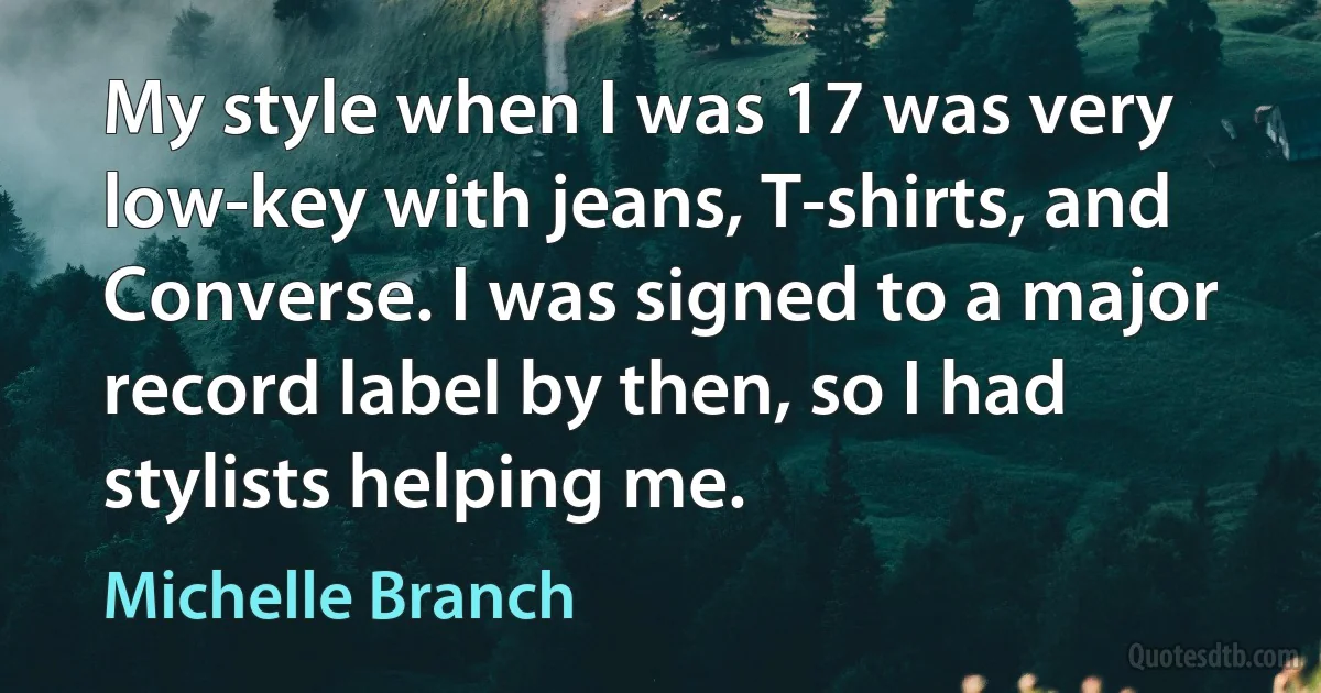 My style when I was 17 was very low-key with jeans, T-shirts, and Converse. I was signed to a major record label by then, so I had stylists helping me. (Michelle Branch)