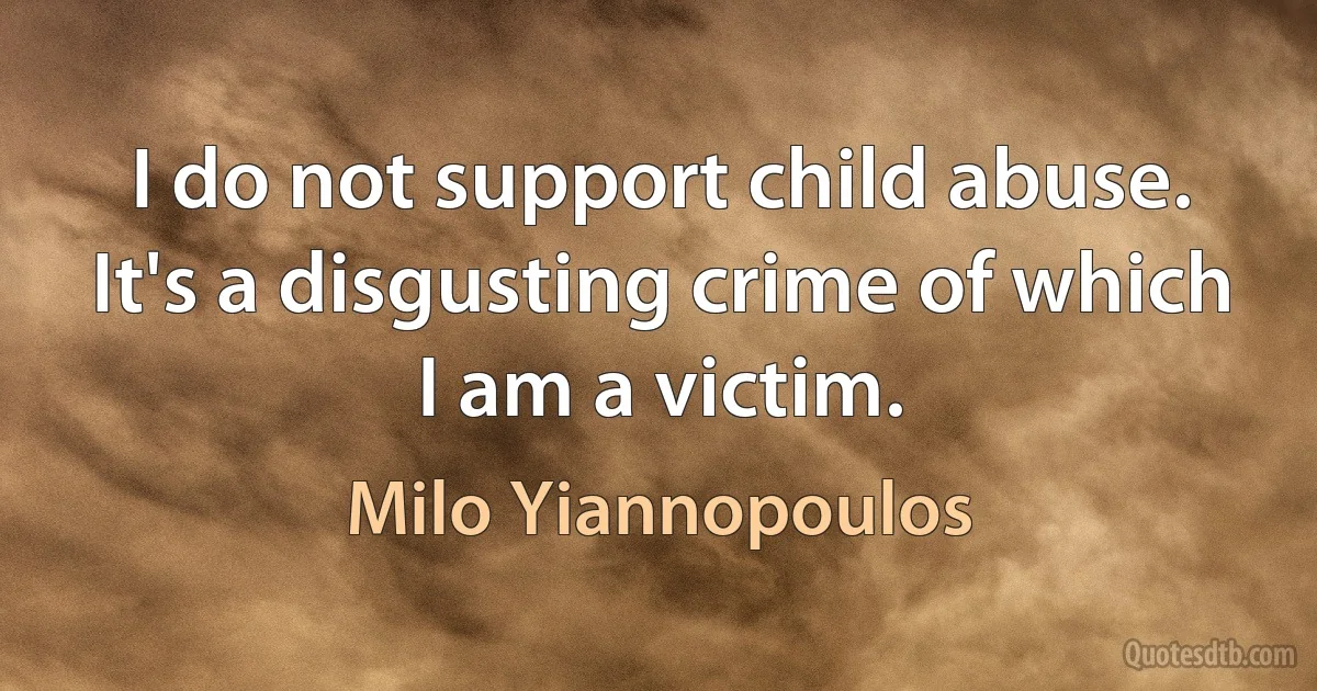 I do not support child abuse. It's a disgusting crime of which I am a victim. (Milo Yiannopoulos)