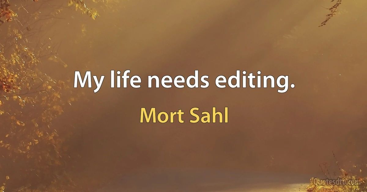 My life needs editing. (Mort Sahl)