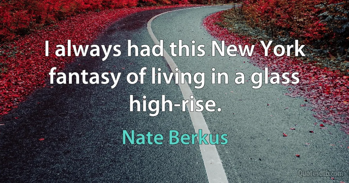 I always had this New York fantasy of living in a glass high-rise. (Nate Berkus)