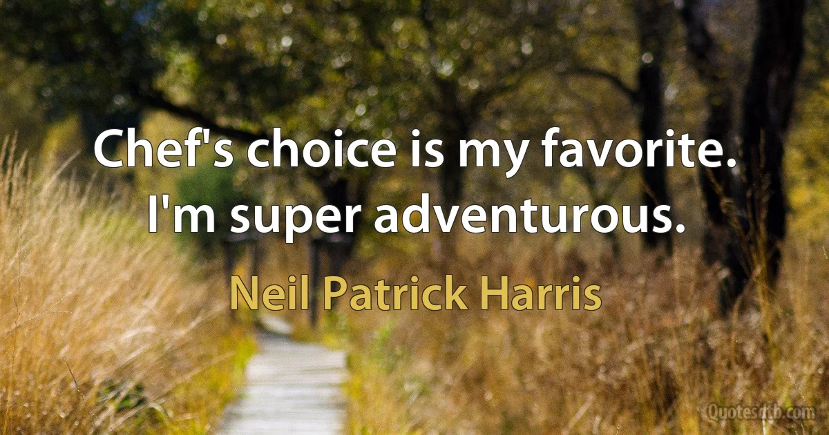 Chef's choice is my favorite. I'm super adventurous. (Neil Patrick Harris)