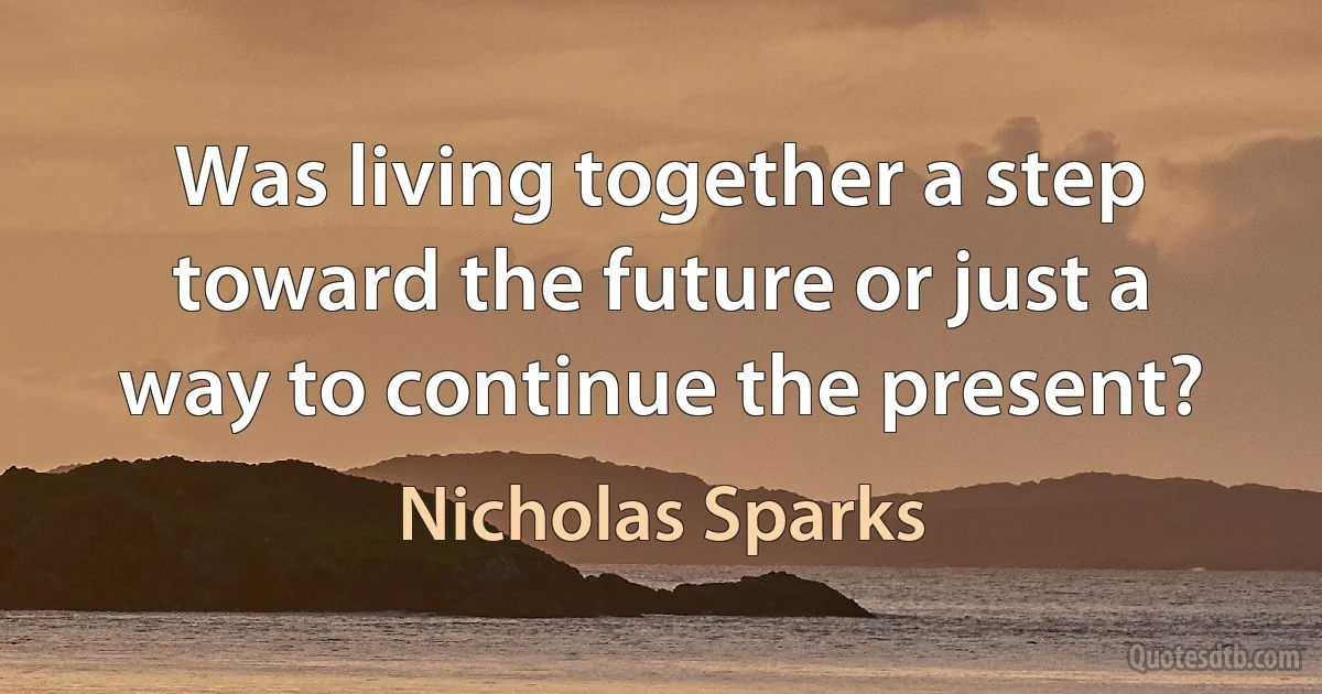 Was living together a step toward the future or just a way to continue the present? (Nicholas Sparks)