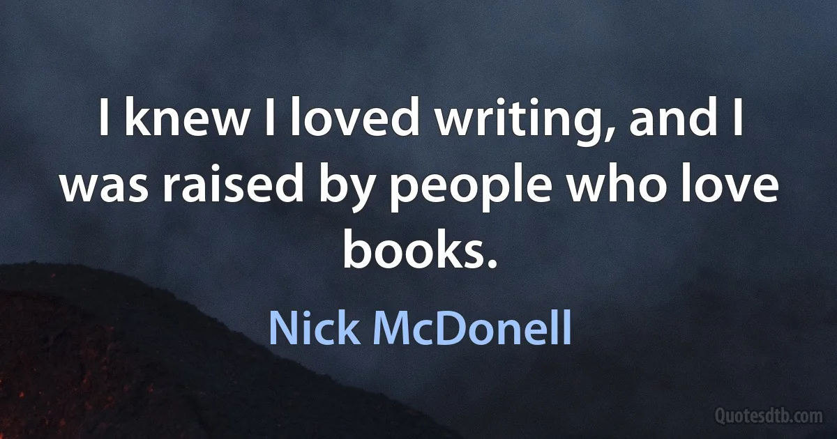 I knew I loved writing, and I was raised by people who love books. (Nick McDonell)