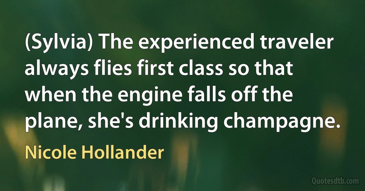 (Sylvia) The experienced traveler always flies first class so that when the engine falls off the plane, she's drinking champagne. (Nicole Hollander)