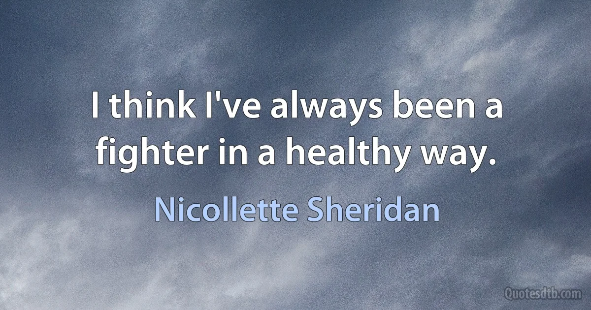 I think I've always been a fighter in a healthy way. (Nicollette Sheridan)