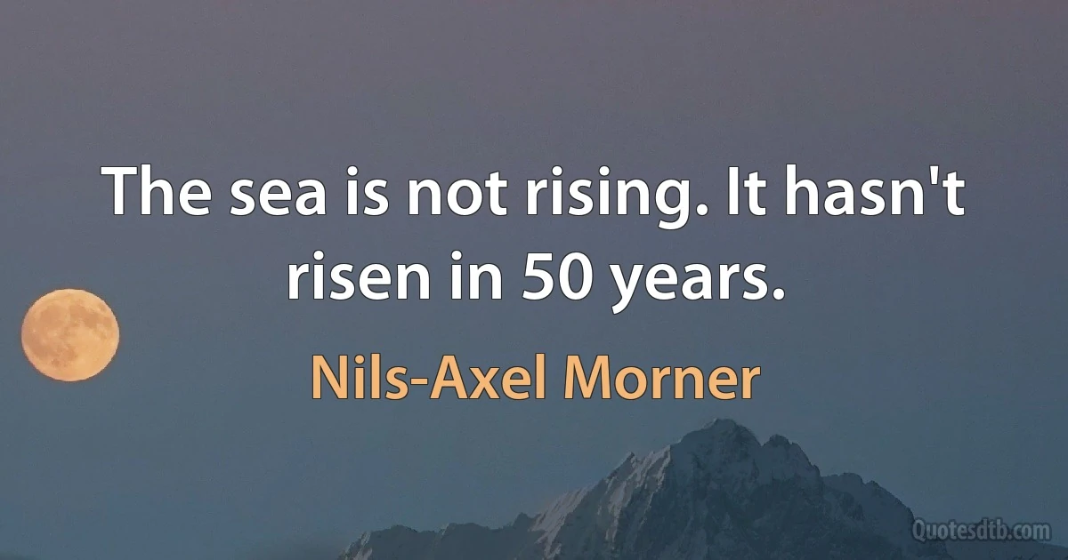 The sea is not rising. It hasn't risen in 50 years. (Nils-Axel Morner)