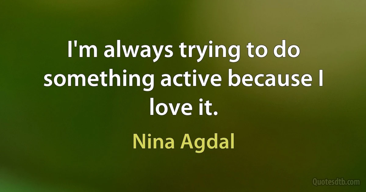 I'm always trying to do something active because I love it. (Nina Agdal)