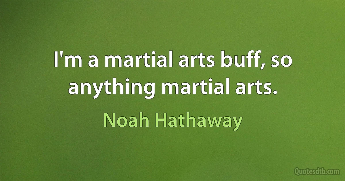 I'm a martial arts buff, so anything martial arts. (Noah Hathaway)