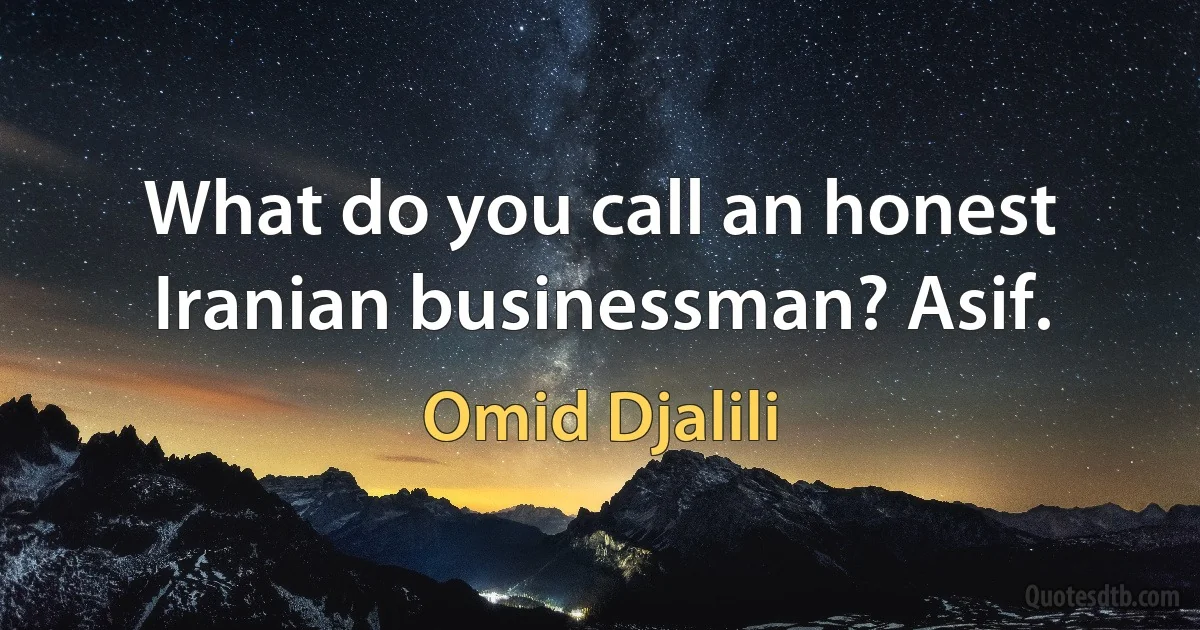 What do you call an honest Iranian businessman? Asif. (Omid Djalili)