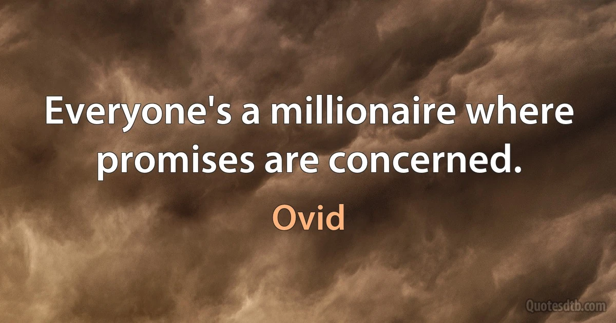 Everyone's a millionaire where promises are concerned. (Ovid)