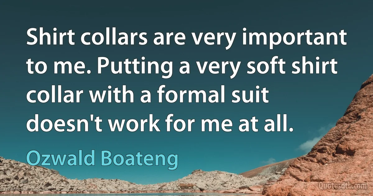 Shirt collars are very important to me. Putting a very soft shirt collar with a formal suit doesn't work for me at all. (Ozwald Boateng)