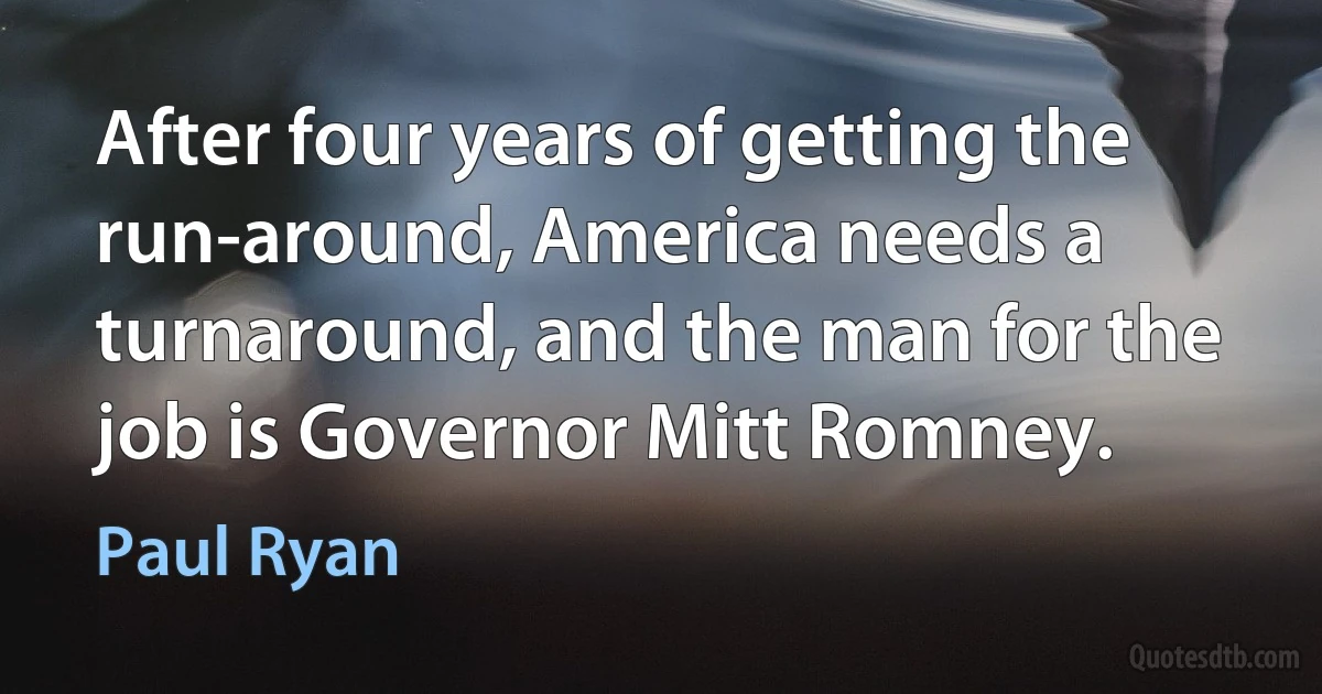 After four years of getting the run-around, America needs a turnaround, and the man for the job is Governor Mitt Romney. (Paul Ryan)