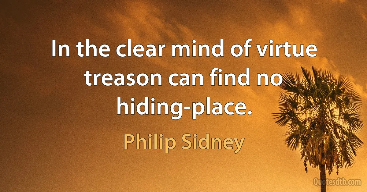 In the clear mind of virtue treason can find no hiding-place. (Philip Sidney)