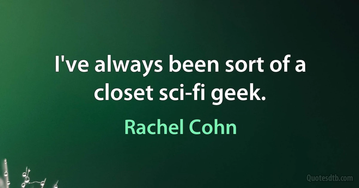 I've always been sort of a closet sci-fi geek. (Rachel Cohn)