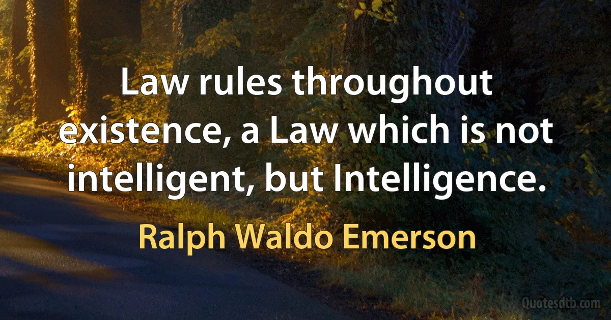 Law rules throughout existence, a Law which is not intelligent, but Intelligence. (Ralph Waldo Emerson)