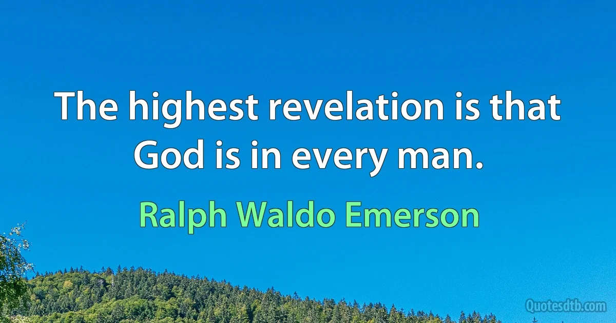 The highest revelation is that God is in every man. (Ralph Waldo Emerson)