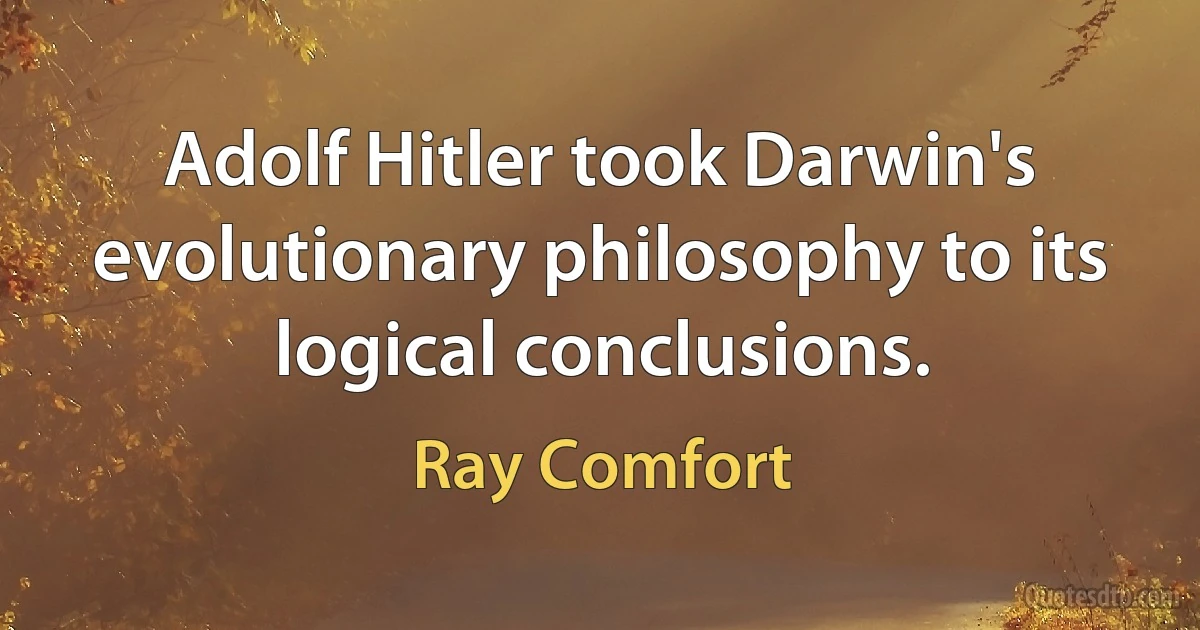 Adolf Hitler took Darwin's evolutionary philosophy to its logical conclusions. (Ray Comfort)