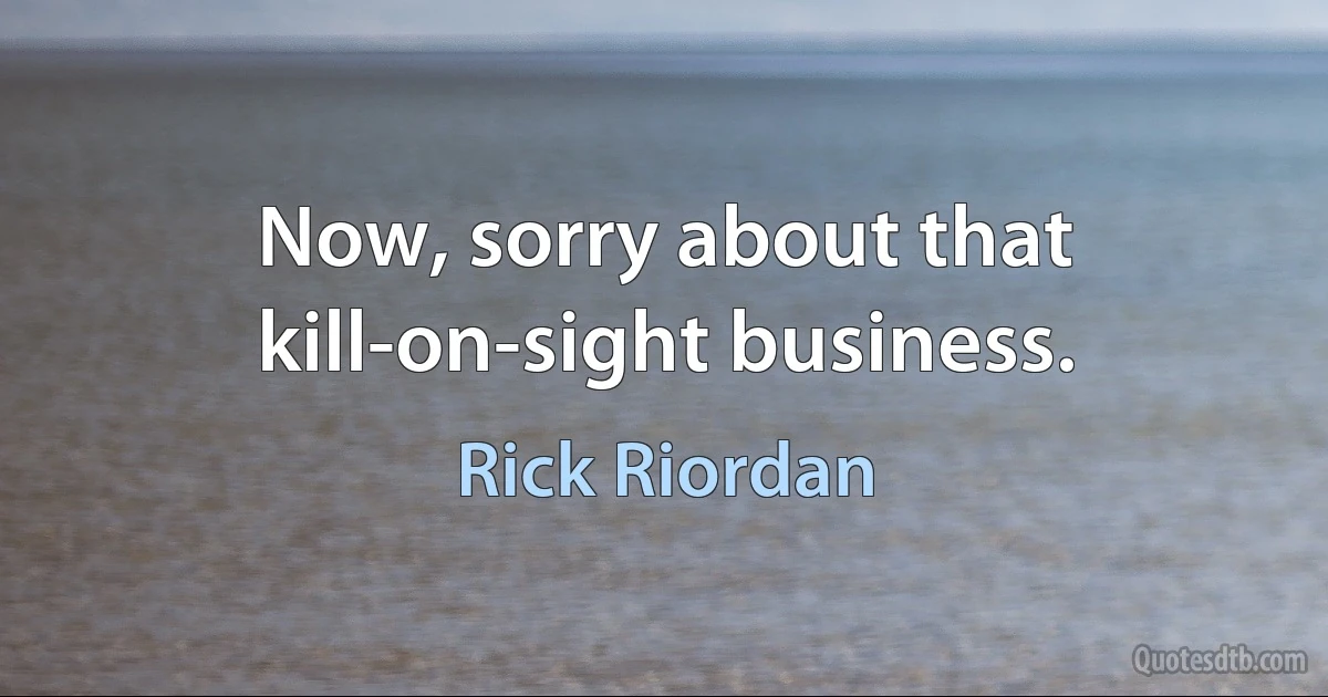 Now, sorry about that kill-on-sight business. (Rick Riordan)