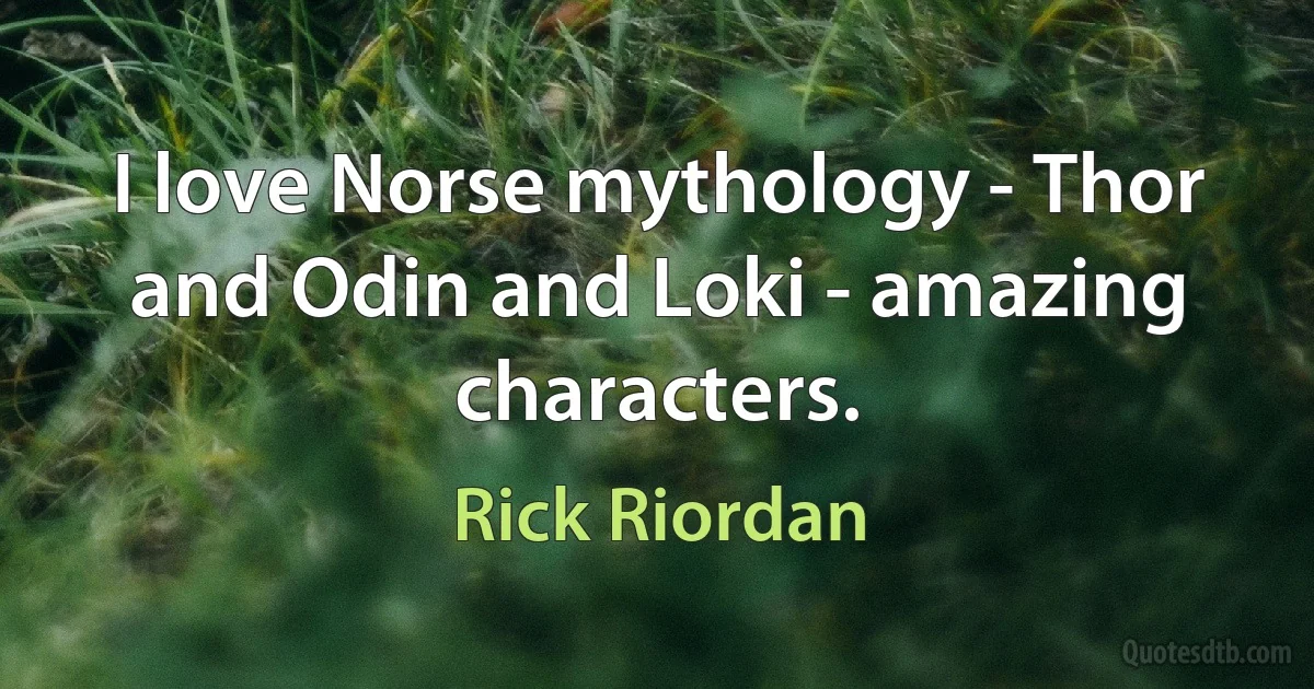 I love Norse mythology - Thor and Odin and Loki - amazing characters. (Rick Riordan)