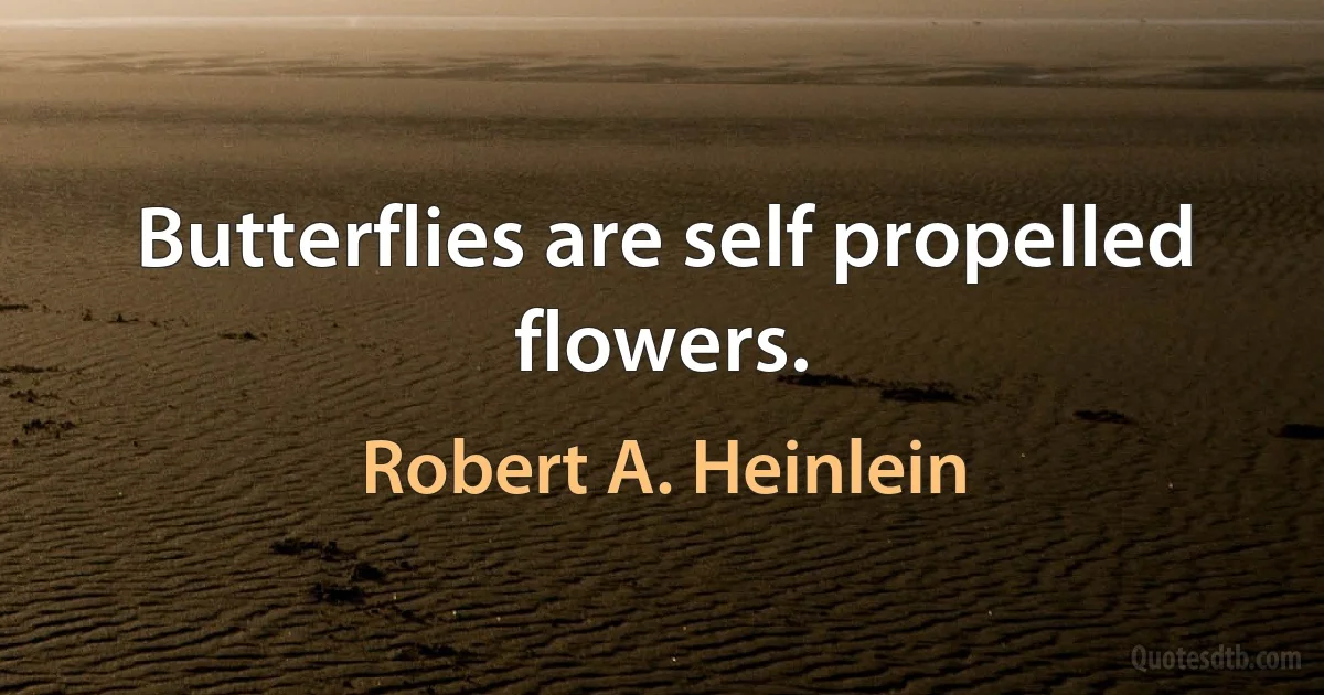 Butterflies are self propelled flowers. (Robert A. Heinlein)