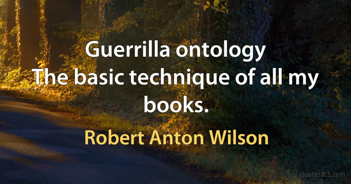 Guerrilla ontology
The basic technique of all my books. (Robert Anton Wilson)