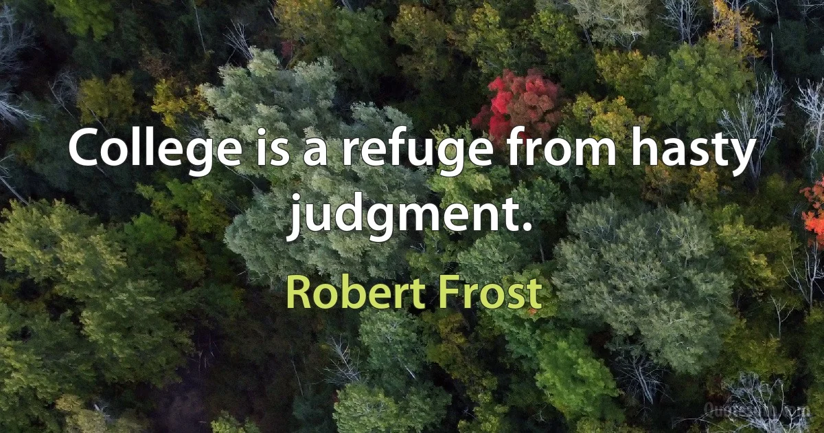 College is a refuge from hasty judgment. (Robert Frost)