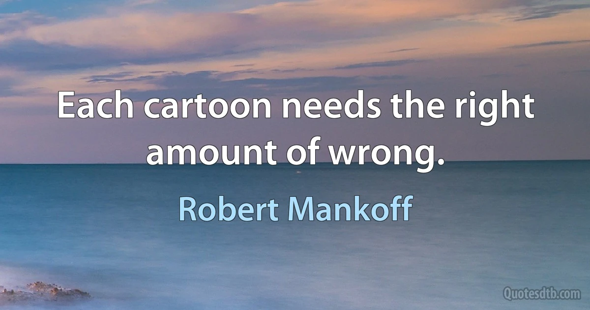 Each cartoon needs the right amount of wrong. (Robert Mankoff)